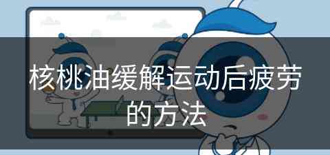 核桃油缓解运动后疲劳的方法